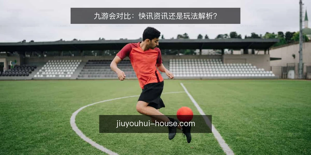 九游会对比：快讯资讯还是玩法解析？ — 为何现在需要审计九游会内容来源 配图