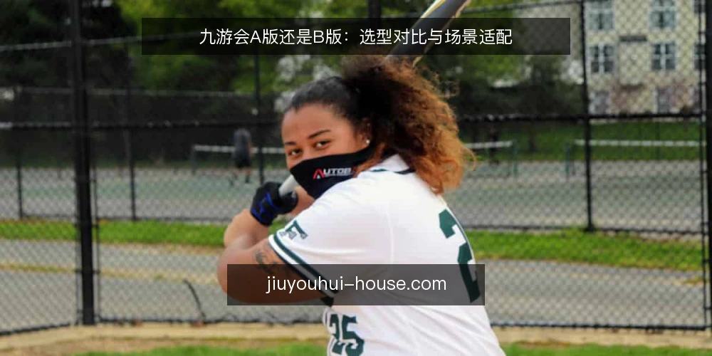 九游会A版还是B版:选型对比与场景适配 — 选型决策标准 配图