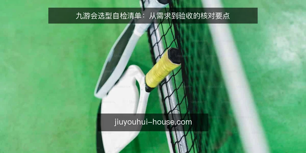 九游会选型自检清单:从需求到验收的核对要点 — 明确需求边界:先定义要解决的问题 配图