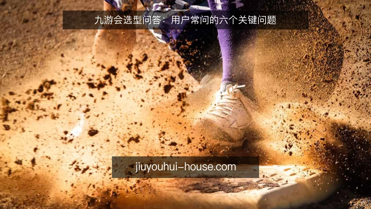 九游会选型问答：用户常问的六个关键问题
