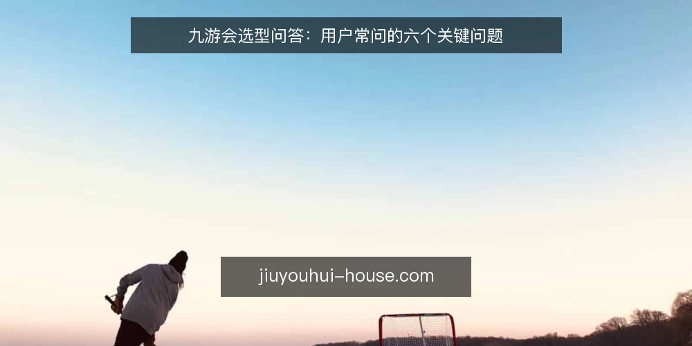 九游会选型问答:用户常问的六个关键问题 — 九游会到底适合哪些应用场景? 配图