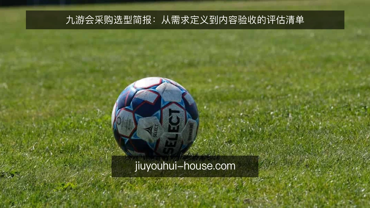 九游会采购选型简报：从需求定义到内容验收的评估清单