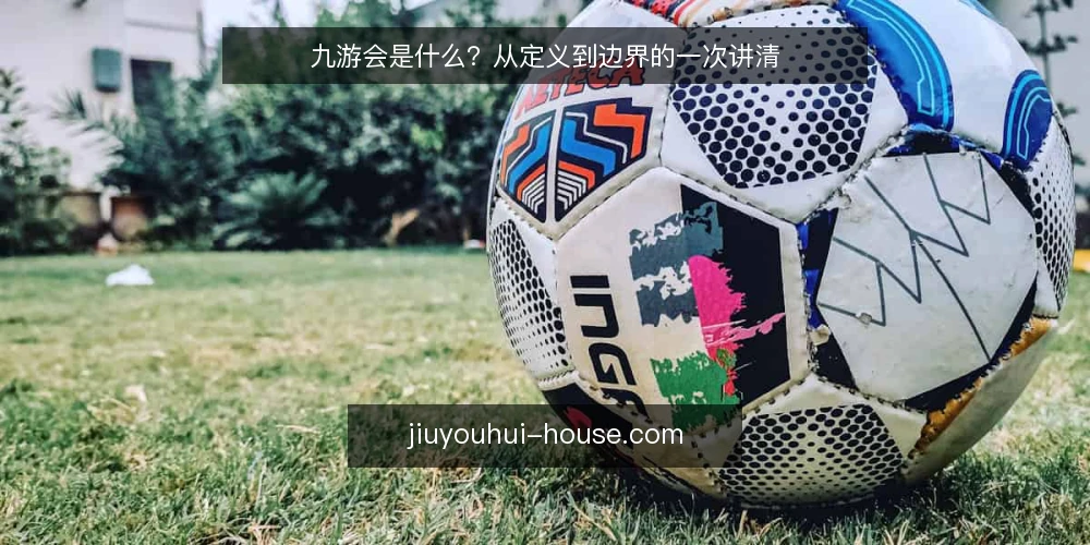 九游会是什么？从定义到边界的一次讲清 — 九游会是什么：先给一个准确定义 配图