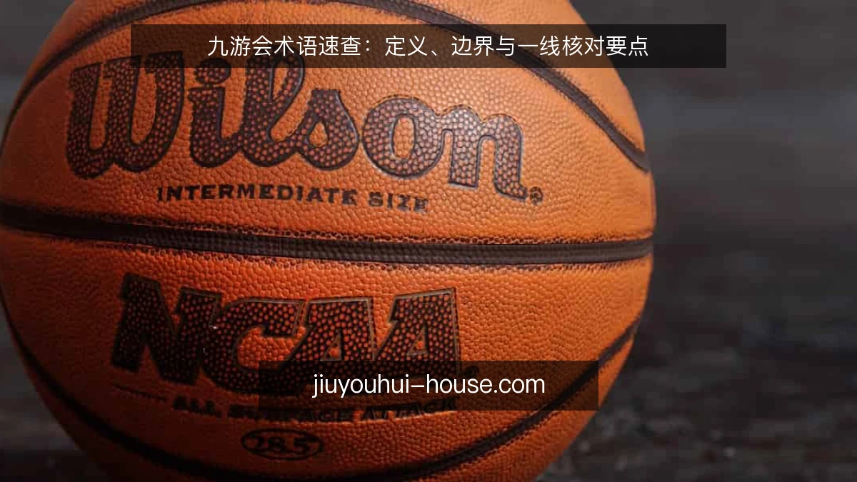 九游会术语速查：定义、边界与一线核对要点