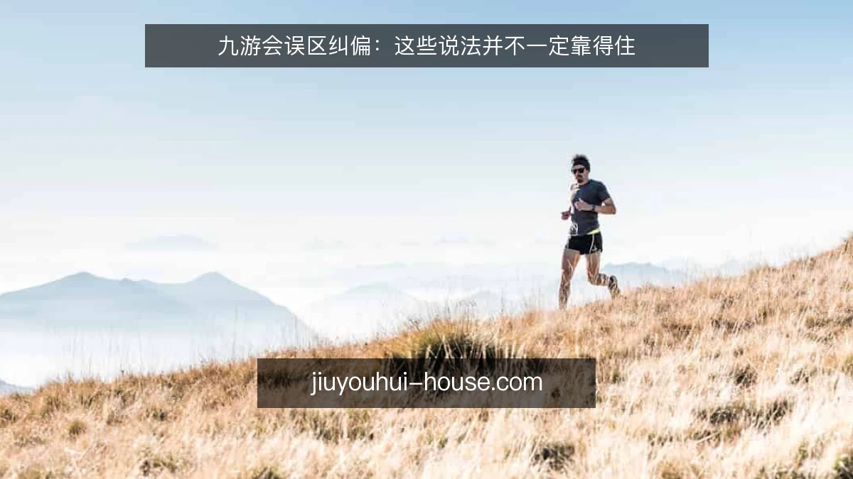 九游会误区纠偏:这些说法并不一定靠得住