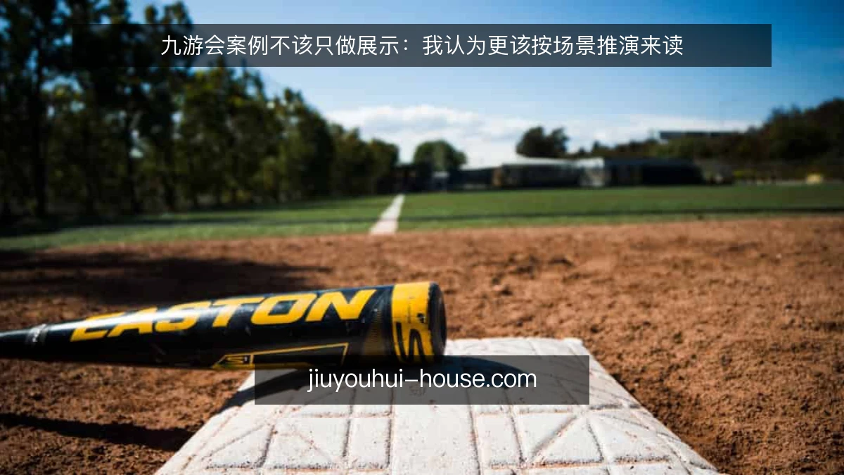 九游会案例不该只做展示：我认为更该按场景推演来读