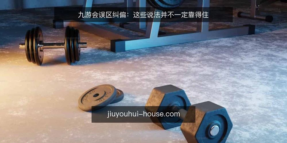 九游会误区纠偏:这些说法并不一定靠得住 — 先厘清:为什么关于九游会的说法容易走偏 配图